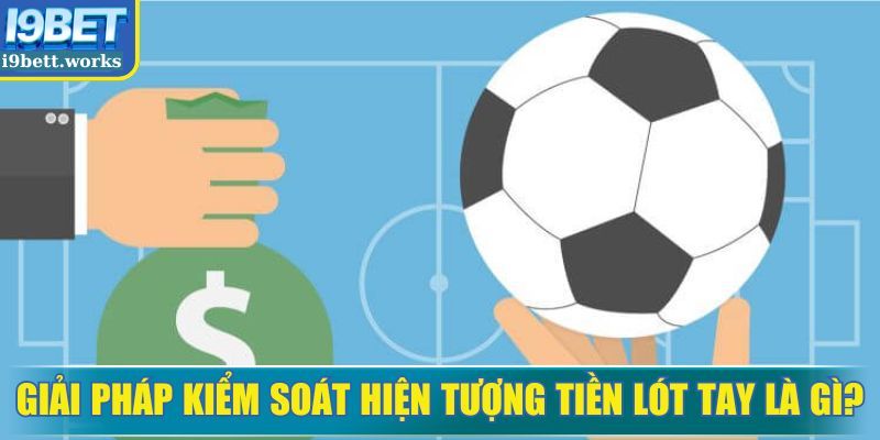 Kiểm soát tiền lót tay là gì để tăng tính minh bạch