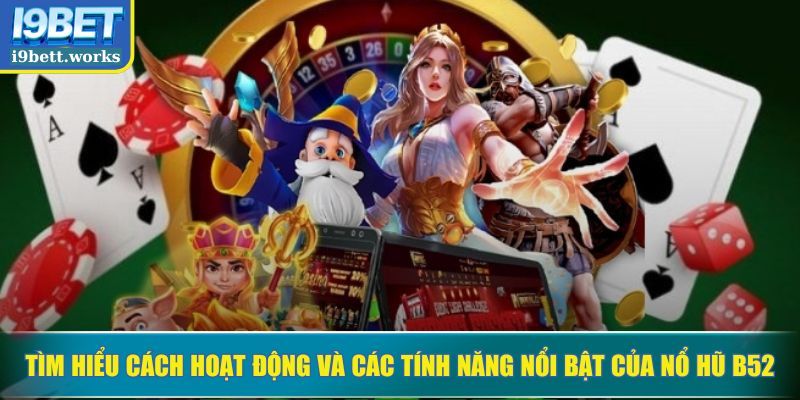 Tìm hiểu cách hoạt động và các tính năng nổi bật của nổ hũ B52