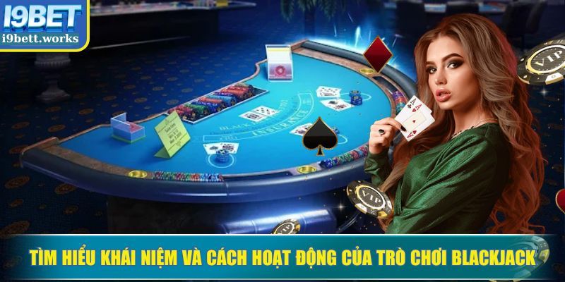 Tìm hiểu khái niệm và cách hoạt động của trò chơi Blackjack